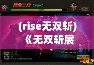 (rise无双斩) 《无双斩展现：神剑技艺之巅峰》——探究古代武术与现代格斗技巧的完美融合